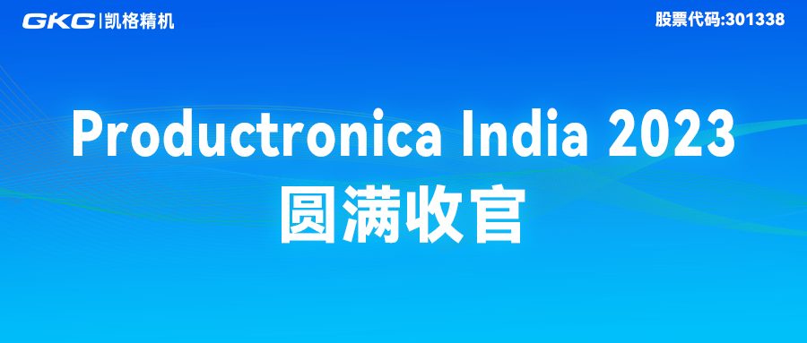 完美收官|GKG尊龙凯时人生就是博精彩亮相Productronica India 2023